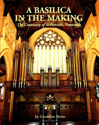 Item #100572 A Basilica In The Making: The Centenary Of St Patrick's, Fremantle. Geraldine Byrne