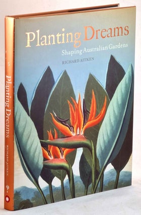 Item #101206 Planting Dreams: Shaping Australian Gardens. Richard Aitken