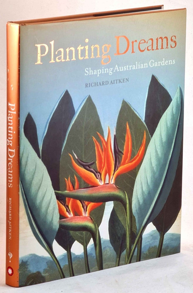 Item #101206 Planting Dreams: Shaping Australian Gardens. Richard Aitken.