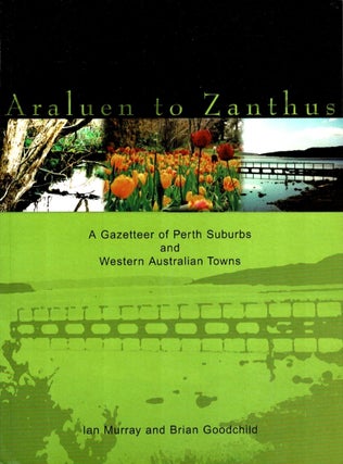 Item #101547 Araluen to Zanthus: A Gazetteer of Perth Suburbs and Western Australian Towns. Ian...