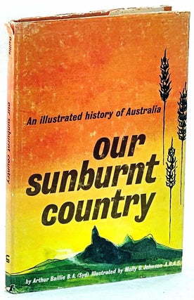 Item #102041 Our sunburnt country: An illustrated history of Australia. Arthur Baillie
