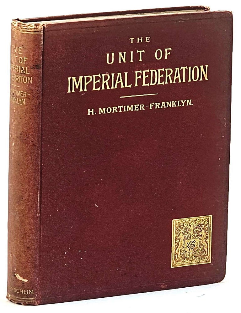 Item #103111 The Unit of Imperial Federation : a solution of the problem. H. Mortimer-Franklyn.
