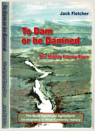 Item #103387 To Dam or be Damned. The Mighty Fitzroy River (Story of ALCCO) Signed. Jack Fletcher