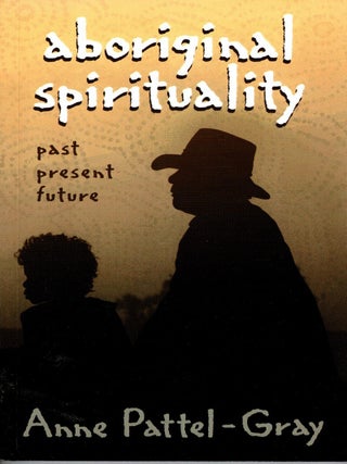 Aboriginal Spirituality : Past, Present, Future. Anne Pattel-Gray.