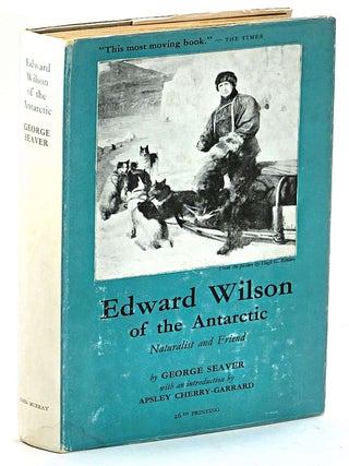 Item #103639 Edward Wilson of the Antarctic, Naturalist and Friend. George Seaver