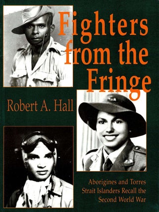Fighters from the Fringe, Aborigines and Torres Strait Islanders Recall the Second World War. Robert A. Hall.