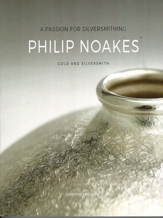 Item #104561 A Passion for Silversmithing. Philip Noakes, Gold and Silversmith. (Signed). Dorothy...