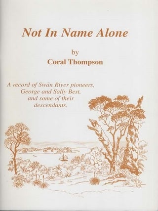 Not in name alone : a record of Swan River pioneers, George and Sally Best and some of their. Coral Thompson.