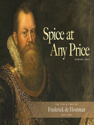 Item #105962 Spice at any price : the life & times of Frederick de Houtman 1571-1627. Howard Gray