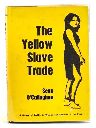 The Yellow Slave Trade : A Survey of the Traffic of Women and Children in the East. Sean O'Callaghan.