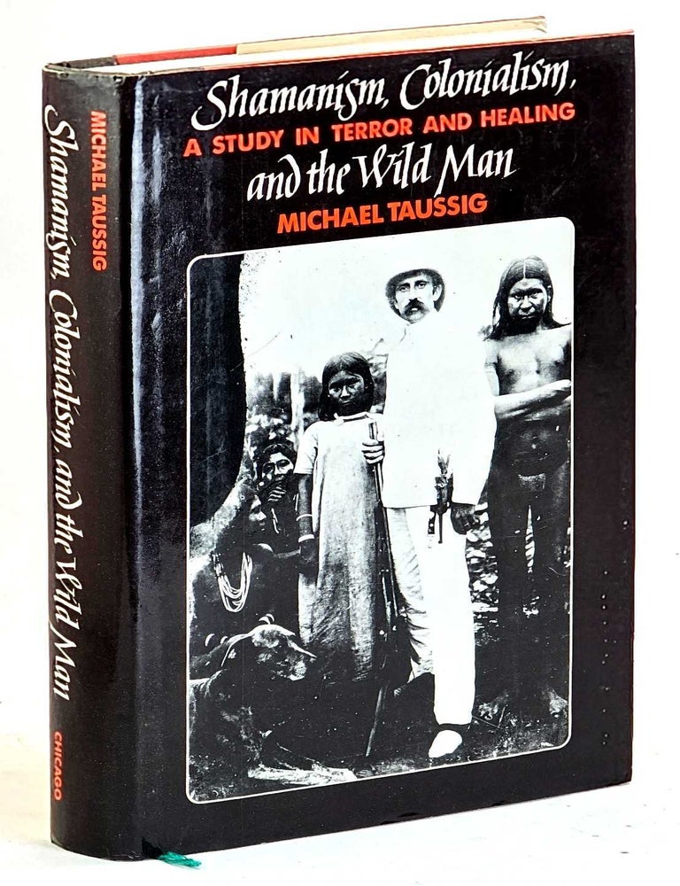 Item #106399 Shamanism, Colonialism, and the Wild Man: A Study in Terror and Healing. Michael Taussig.