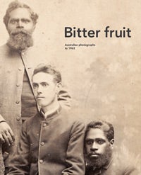 Item #94810 Bitter Fruit. Australian Photographs to 1963. [Photographers include Ernest Lund Mitchell, Nicholas Caire, Charles Kerry, Charles Scott, Maxine Studios (Kalgoorlie), Charles Bayliss et al]. Michael Graham-Stewart, Francis McWhannell, Jonathan Dickson.