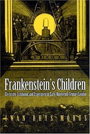Item #95939 Frankenstein's Children : Electricity, Exhibition, and Experiment in...