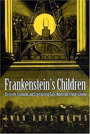 Item #95939 Frankenstein's Children : Electricity, Exhibition, and Experiment in Early-Nineteenth-Century [First Edition]. Iwan Rhys Morus.