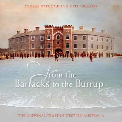 Item #97591 From the Barracks to the Burrup : The National Trust in Western Australia. Andrea Witcomb, Kate Gregory.