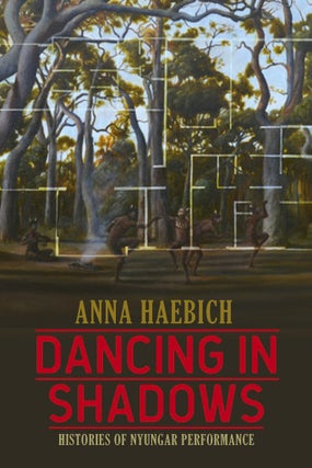 Item #97673 Dancing in Shadows : Histories of Nyungar Performance. Anna Haebich
