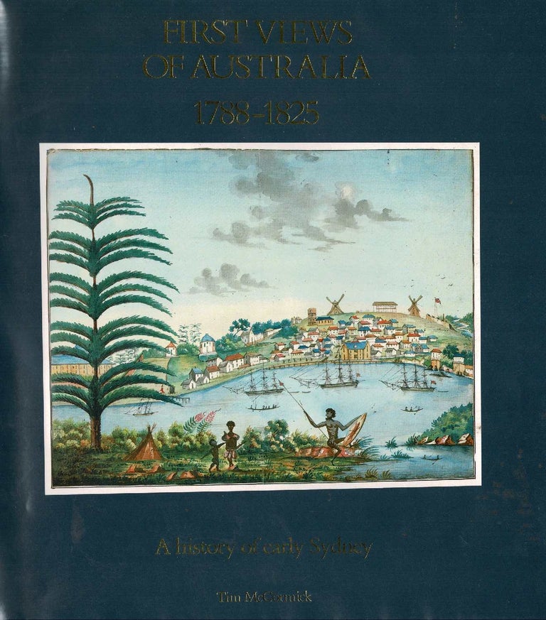 Item #98941 First Views of Australia 1788-1825 : a History of Early Sydney. Tim McCormick, Bernard Smith.