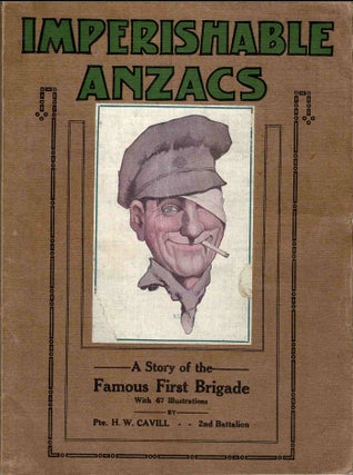 Imperishable Anzacs. A Story of the Famous First Brigade. From the Diary of Pte. H.W. Cavill, No. 27, 2nd Battalion, First Inf. Brigade.