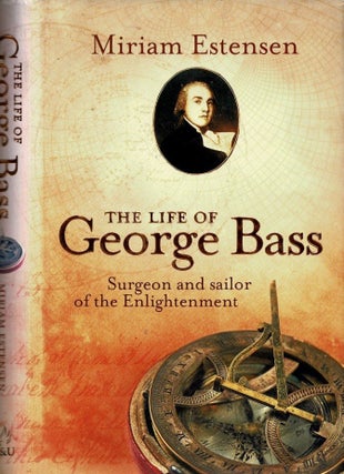 Item #99658 The Life of George Bass, Surgeon and Sailor of the Enlightenment. Miriam Estensen
